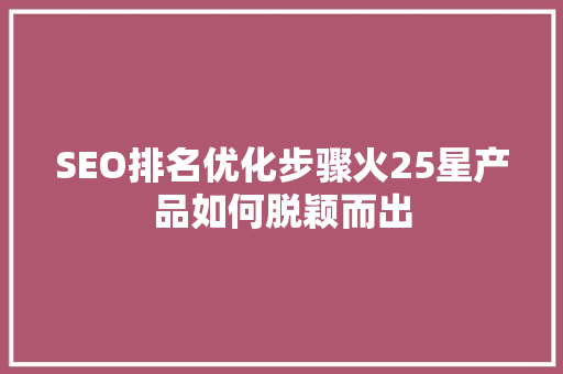SEO排名优化步骤火25星产品如何脱颖而出