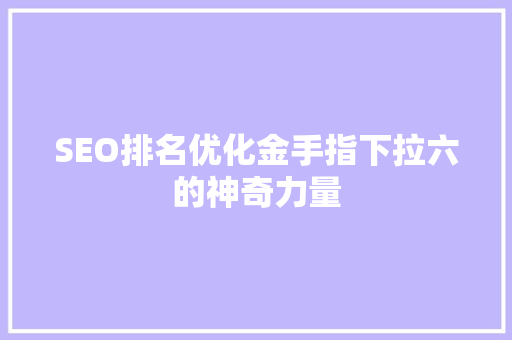 SEO排名优化金手指下拉六的神奇力量  第1张