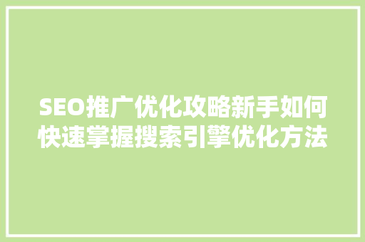 SEO推广优化攻略新手如何快速掌握搜索引擎优化方法