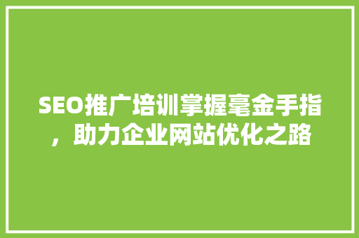 SEO推广培训掌握毫金手指，助力企业网站优化之路