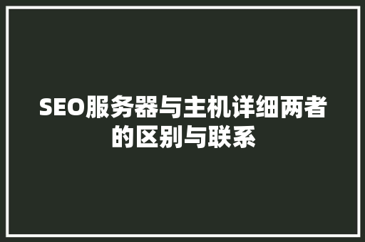 SEO服务器与主机详细两者的区别与联系