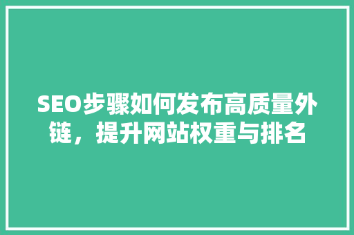 SEO步骤如何发布高质量外链，提升网站权重与排名  第1张