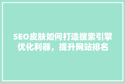 SEO皮肤如何打造搜索引擎优化利器，提升网站排名
