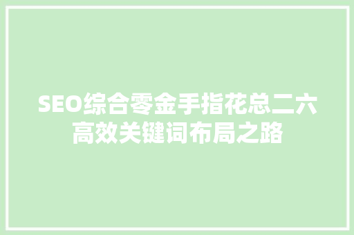 SEO综合零金手指花总二六高效关键词布局之路