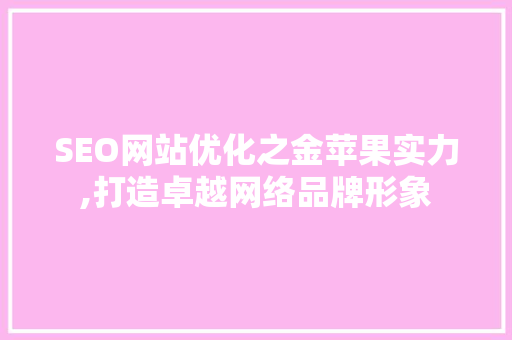 SEO网站优化之金苹果实力,打造卓越网络品牌形象
