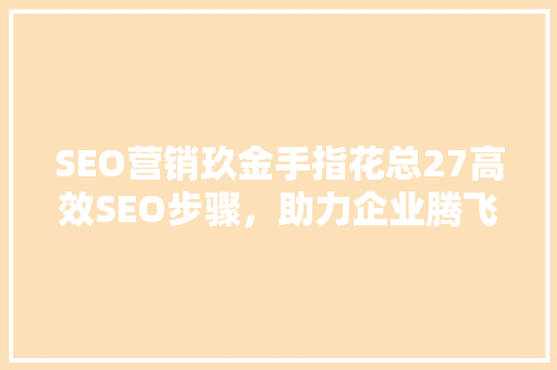 SEO营销玖金手指花总27高效SEO步骤，助力企业腾飞