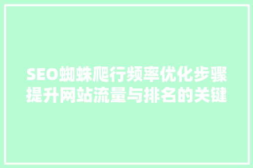SEO蜘蛛爬行频率优化步骤提升网站流量与排名的关键