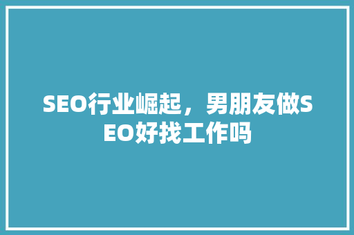 SEO行业崛起，男朋友做SEO好找工作吗