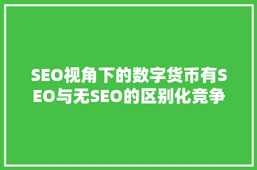 SEO视角下的数字货币有SEO与无SEO的区别化竞争