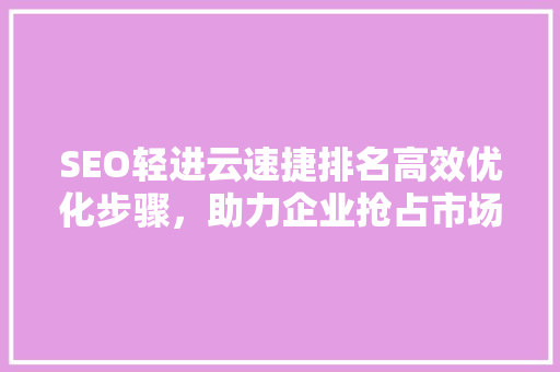 SEO轻进云速捷排名高效优化步骤，助力企业抢占市场先机
