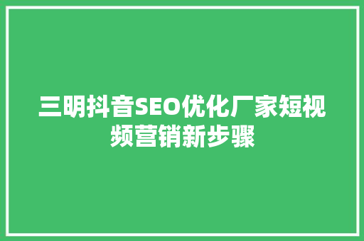 三明抖音SEO优化厂家短视频营销新步骤