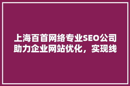 上海百首网络专业SEO公司助力企业网站优化，实现线上业绩飞跃