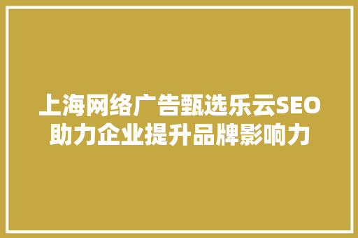 上海网络广告甄选乐云SEO助力企业提升品牌影响力