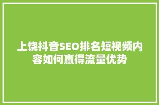 上饶抖音SEO排名短视频内容如何赢得流量优势