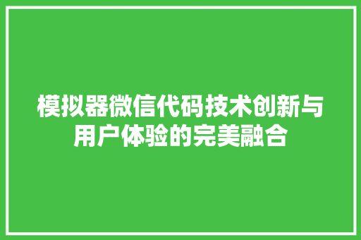 模拟器微信代码技术创新与用户体验的完美融合