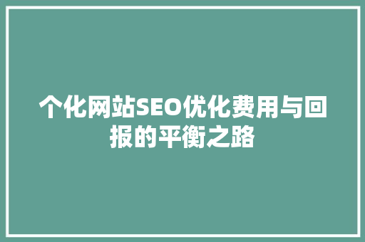 个化网站SEO优化费用与回报的平衡之路