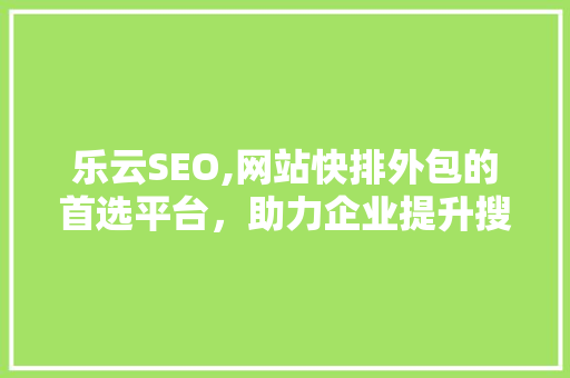 乐云SEO,网站快排外包的首选平台，助力企业提升搜索引擎排名