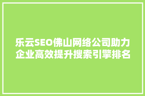 乐云SEO佛山网络公司助力企业高效提升搜索引擎排名