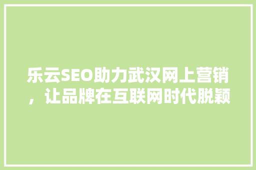 乐云SEO助力武汉网上营销，让品牌在互联网时代脱颖而出