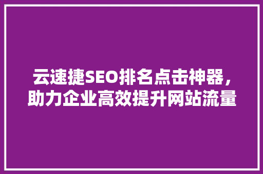 云速捷SEO排名点击神器，助力企业高效提升网站流量  第1张
