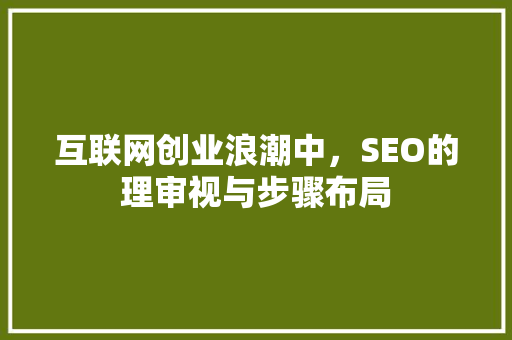 互联网创业浪潮中，SEO的理审视与步骤布局