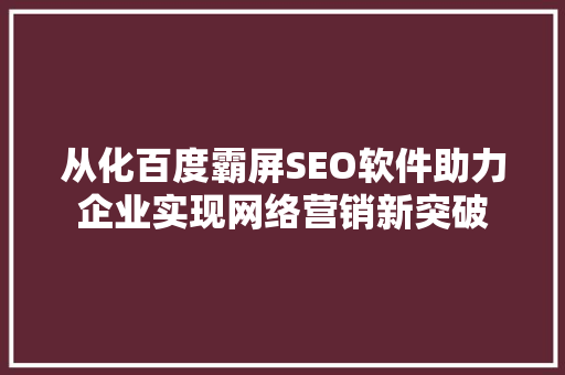 从化百度霸屏SEO软件助力企业实现网络营销新突破