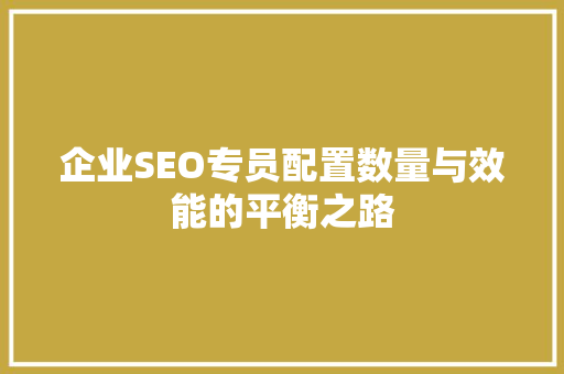 企业SEO专员配置数量与效能的平衡之路
