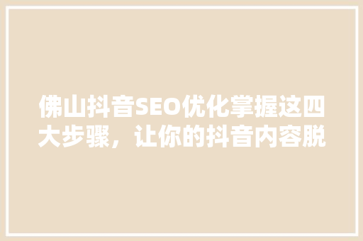 佛山抖音SEO优化掌握这四大步骤，让你的抖音内容脱颖而出