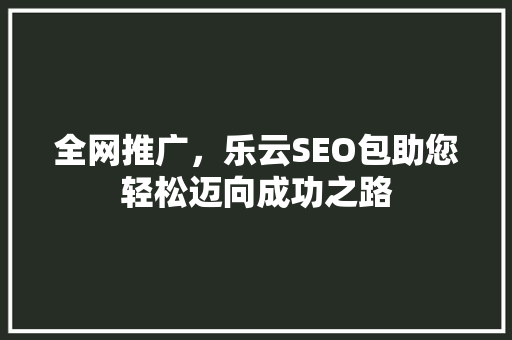全网推广，乐云SEO包助您轻松迈向成功之路