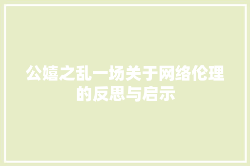 公嬉之乱一场关于网络伦理的反思与启示