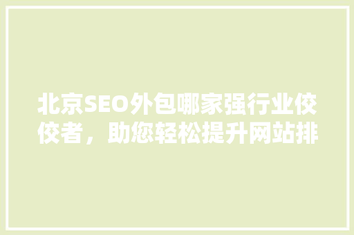 北京SEO外包哪家强行业佼佼者，助您轻松提升网站排名