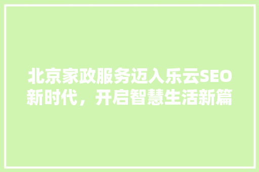 北京家政服务迈入乐云SEO新时代，开启智慧生活新篇章