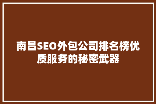 南昌SEO外包公司排名榜优质服务的秘密武器