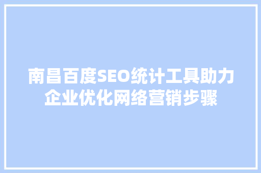 南昌百度SEO统计工具助力企业优化网络营销步骤