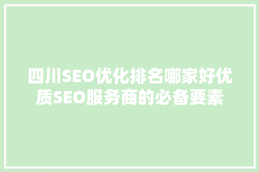 四川SEO优化排名哪家好优质SEO服务商的必备要素