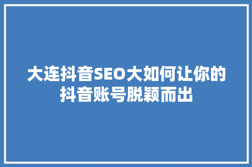 大连抖音SEO大如何让你的抖音账号脱颖而出