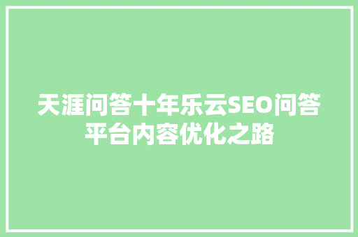 天涯问答十年乐云SEO问答平台内容优化之路