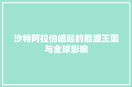沙特阿拉伯崛起的能源王国与全球影响