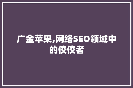 广金苹果,网络SEO领域中的佼佼者