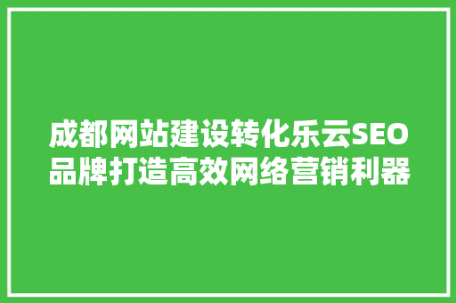 成都网站建设转化乐云SEO品牌打造高效网络营销利器