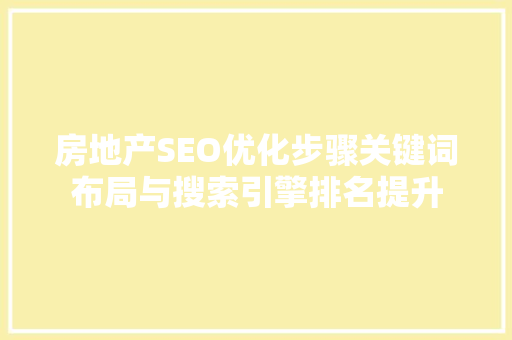 房地产SEO优化步骤关键词布局与搜索引擎排名提升