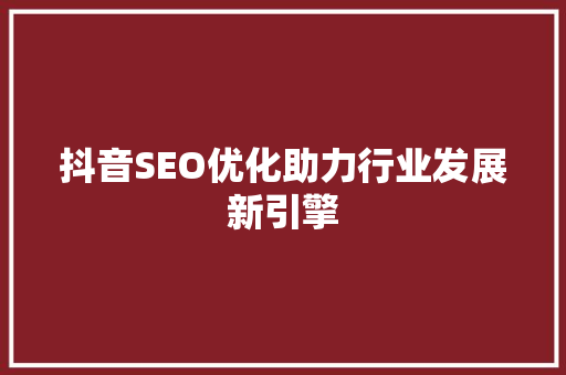 抖音SEO优化助力行业发展新引擎