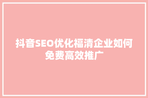 抖音SEO优化福清企业如何免费高效推广