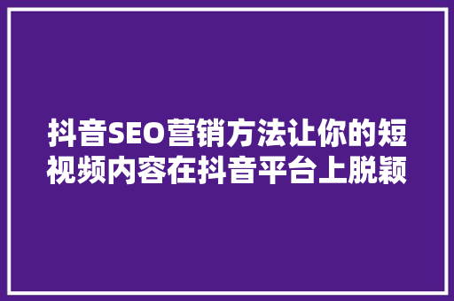 抖音SEO营销方法让你的短视频内容在抖音平台上脱颖而出