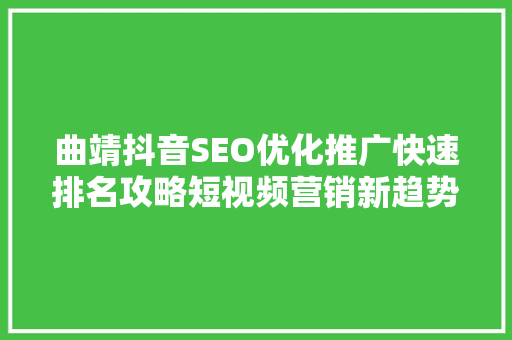 曲靖抖音SEO优化推广快速排名攻略短视频营销新趋势