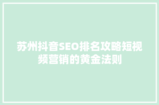 苏州抖音SEO排名攻略短视频营销的黄金法则