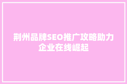 荆州品牌SEO推广攻略助力企业在线崛起