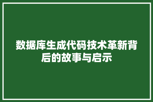 数据库生成代码技术革新背后的故事与启示