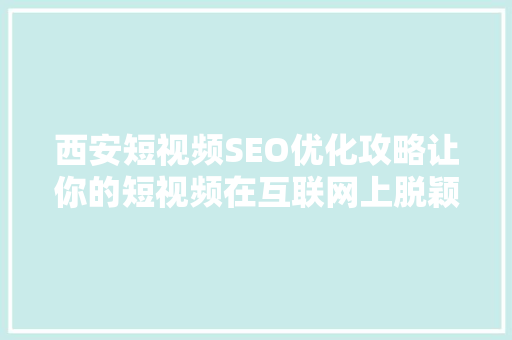 西安短视频SEO优化攻略让你的短视频在互联网上脱颖而出