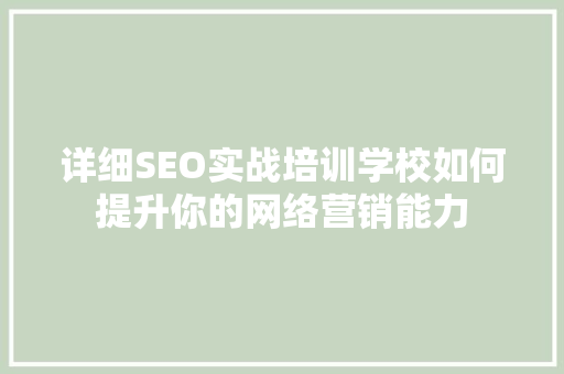 详细SEO实战培训学校如何提升你的网络营销能力